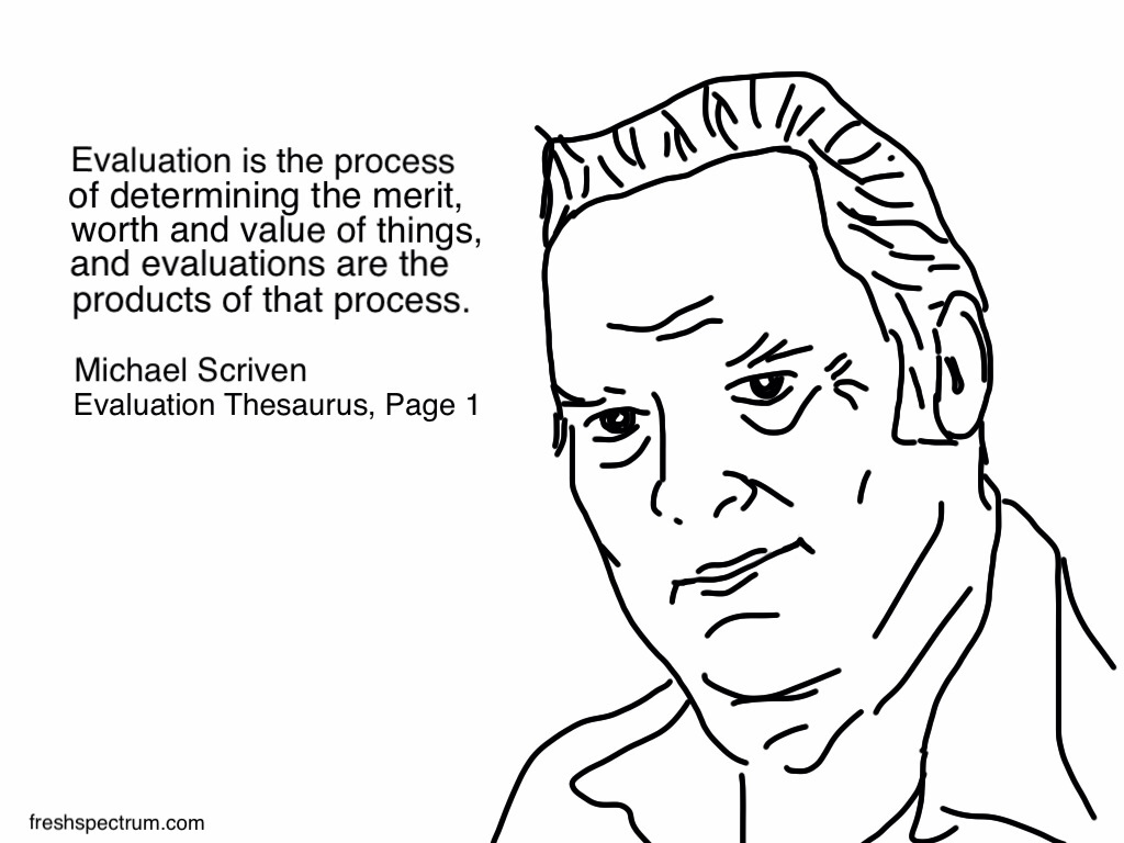 Michael Scriven Evaluation Definition Cartoon by Chris Lysy
Evaluation is the process of determining the merit, worth and value of things, and evaluations are the products of that process.