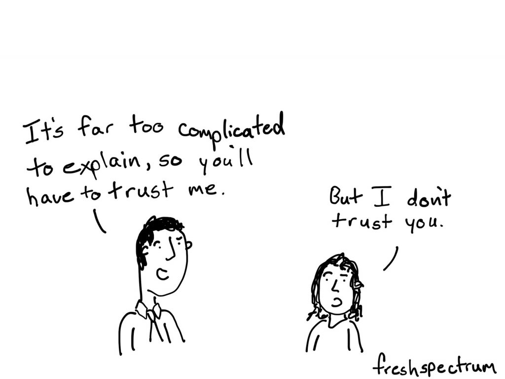 Cartoon by Chris Lysy
"It's far too complicated to explain, so you'll have to trust me."
"But I don't trust you."