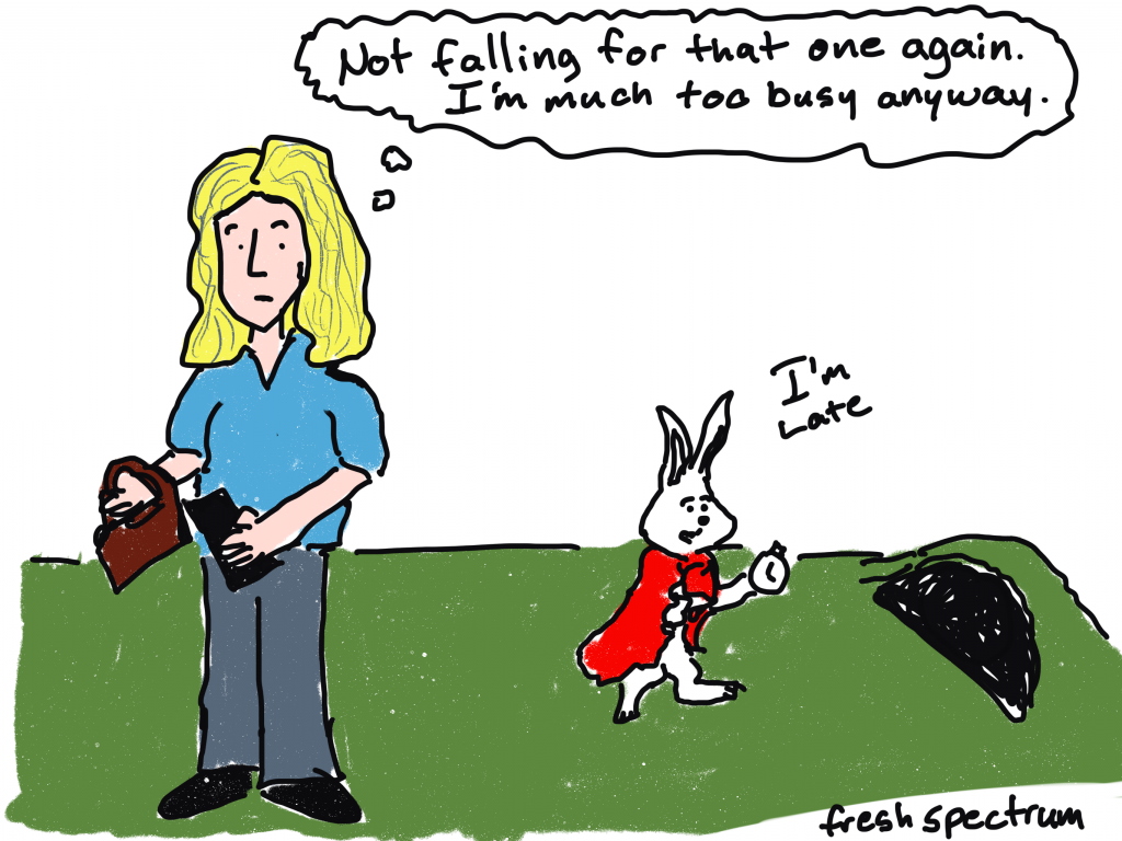 freshspectrum cartoon by Chris Lysy. 
An older Alice from Alice in Wonderland thinking "Not falling for that one again. I'm much too busy anyway." 
As the white rabbit heads to the rabbit hole looking at his watch and saying, "I'm late."
