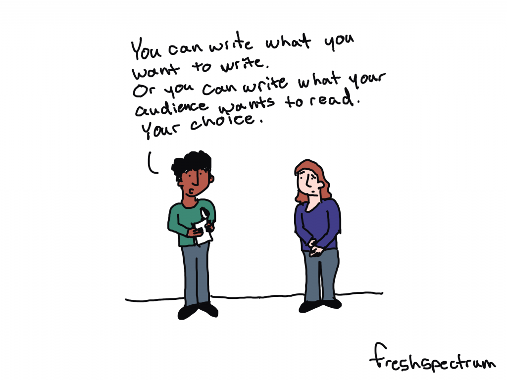freshspectrum cartoon by Chris Lysy.
One person to another, "You can write what you want to write.  Or you can write what your audience wants to read.  Your choice."