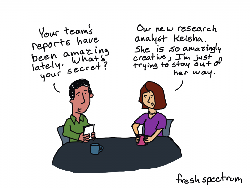 Freshspectrum cartoon by Chris Lysy.
"Your team's reports have been amazing lately. What's your secret?"
"Our new research analyst Keisha. She is so amazingly creative, I'm just trying to stay out of her way."