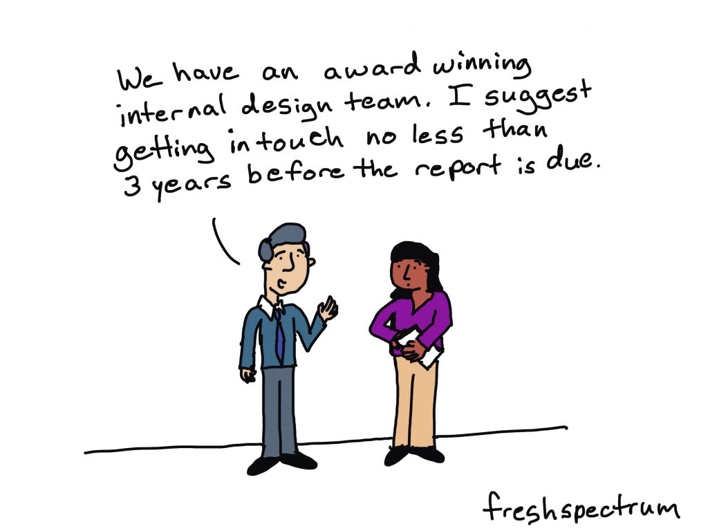Freshspectrum cartoon by Chris Lysy. "We have an award winning internal design team. I suggest getting in touch no less than 3 years before the report is due."