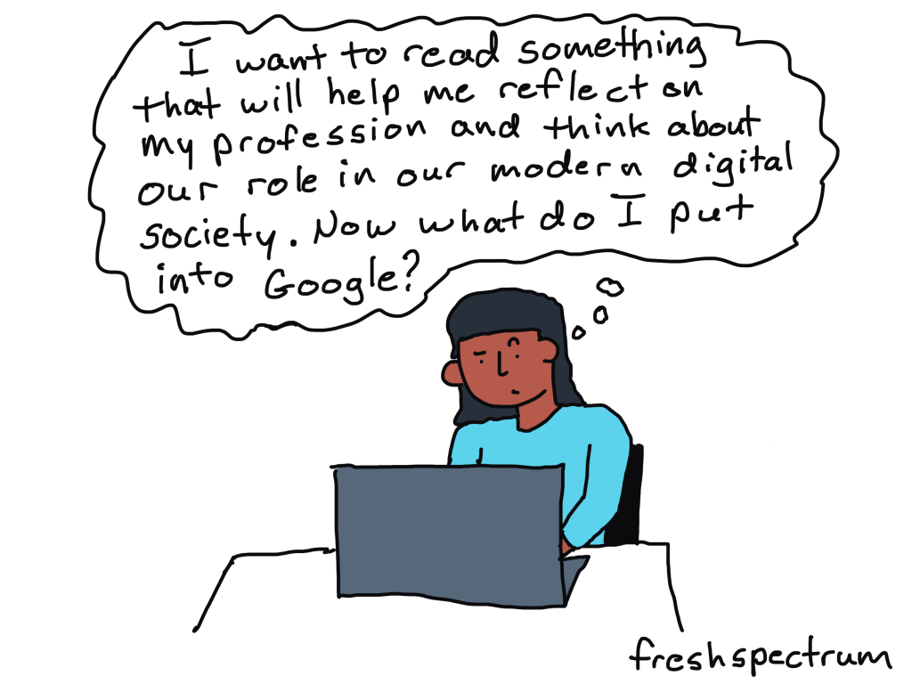Cartoon
Person at computer thinking - "I want to read something that will help me reflect on my profession and think about our role in our modern digital society.  Now who do I put into Google."
